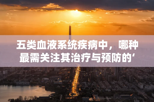 五类血液系统疾病中，哪种最需关注其治疗与预防的‘黄金时间’？