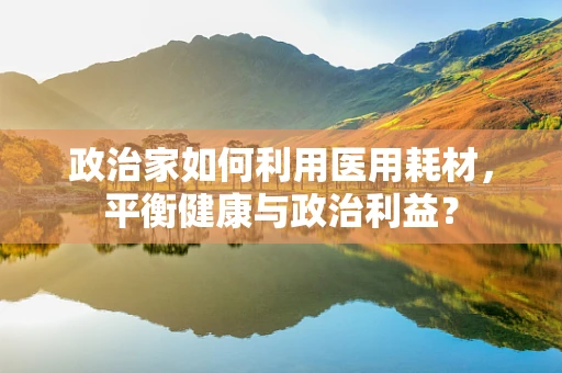 政治家如何利用医用耗材，平衡健康与政治利益？