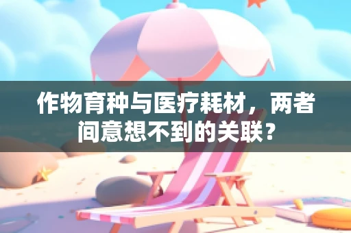 作物育种与医疗耗材，两者间意想不到的关联？