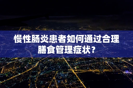 慢性肠炎患者如何通过合理膳食管理症状？