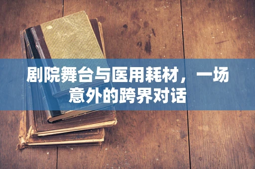 剧院舞台与医用耗材，一场意外的跨界对话
