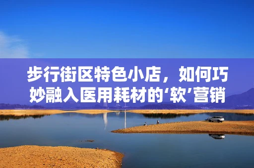 步行街区特色小店，如何巧妙融入医用耗材的‘软’营销？