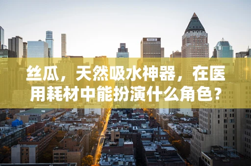 丝瓜，天然吸水神器，在医用耗材中能扮演什么角色？