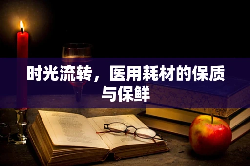 时光流转，医用耗材的保质与保鲜