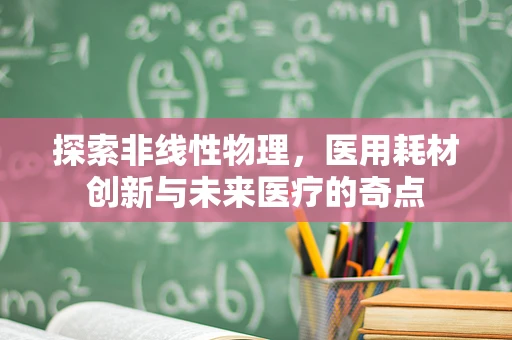 探索非线性物理，医用耗材创新与未来医疗的奇点