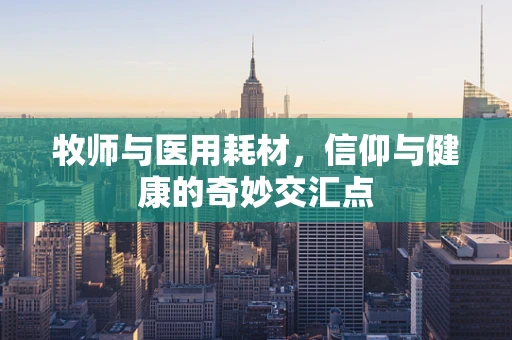 牧师与医用耗材，信仰与健康的奇妙交汇点
