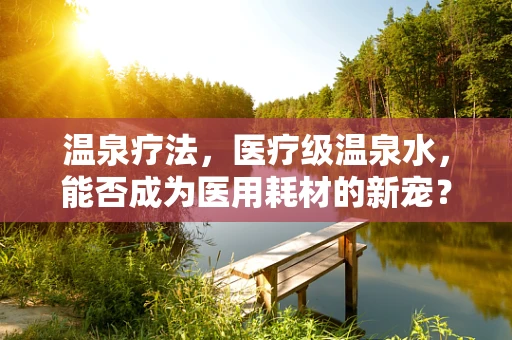 温泉疗法，医疗级温泉水，能否成为医用耗材的新宠？