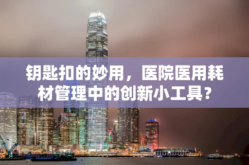 钥匙扣的妙用，医院医用耗材管理中的创新小工具？