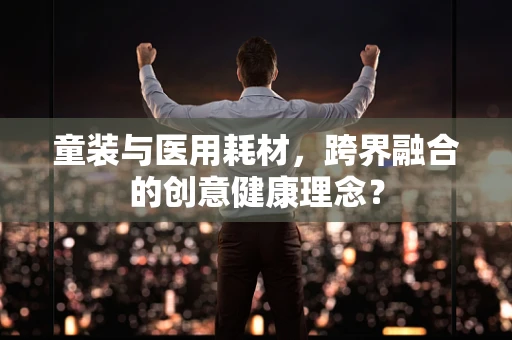 童装与医用耗材，跨界融合的创意健康理念？