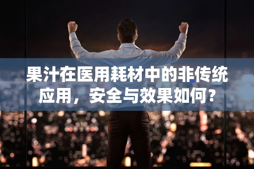果汁在医用耗材中的非传统应用，安全与效果如何？