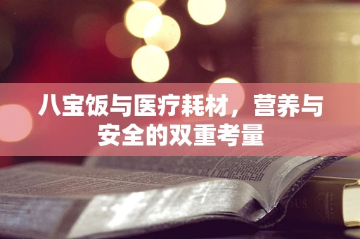 八宝饭与医疗耗材，营养与安全的双重考量