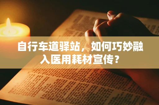 自行车道驿站，如何巧妙融入医用耗材宣传？