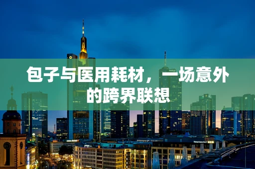 包子与医用耗材，一场意外的跨界联想