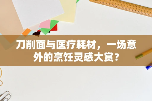刀削面与医疗耗材，一场意外的烹饪灵感大赏？