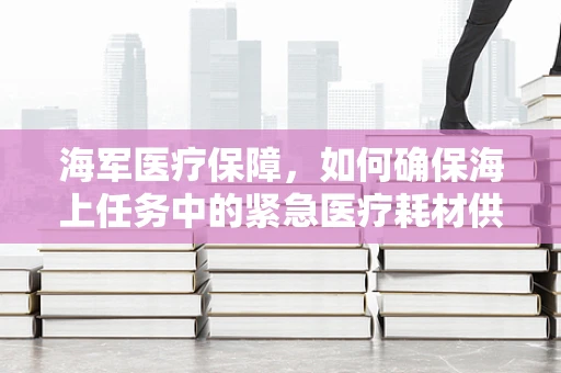 海军医疗保障，如何确保海上任务中的紧急医疗耗材供应？
