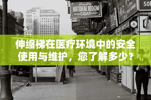 伸缩梯在医疗环境中的安全使用与维护，您了解多少？