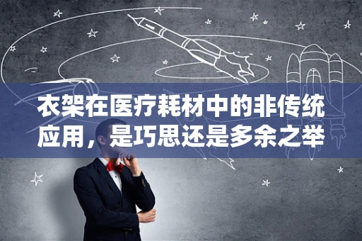 衣架在医疗耗材中的非传统应用，是巧思还是多余之举？