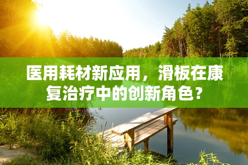医用耗材新应用，滑板在康复治疗中的创新角色？