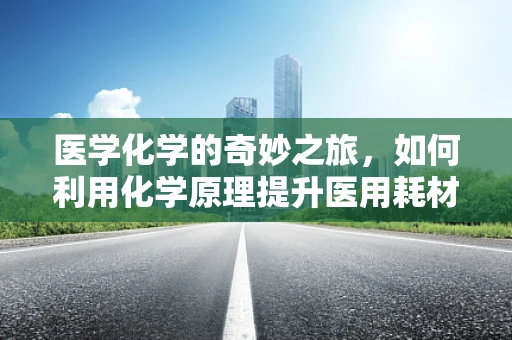 医学化学的奇妙之旅，如何利用化学原理提升医用耗材的效能？