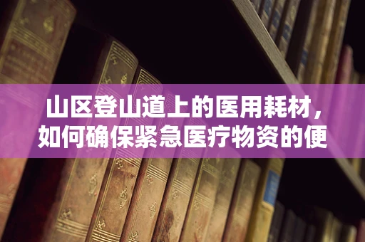 山区登山道上的医用耗材，如何确保紧急医疗物资的便捷获取？