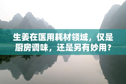生姜在医用耗材领域，仅是厨房调味，还是另有妙用？