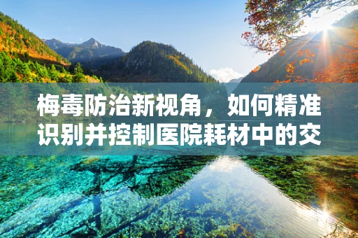 梅毒防治新视角，如何精准识别并控制医院耗材中的交叉感染风险？