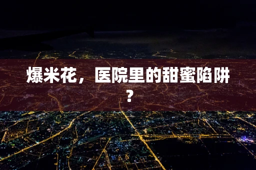 爆米花，医院里的甜蜜陷阱？