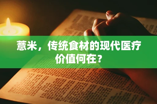薏米，传统食材的现代医疗价值何在？