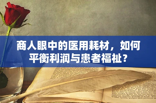 商人眼中的医用耗材，如何平衡利润与患者福祉？