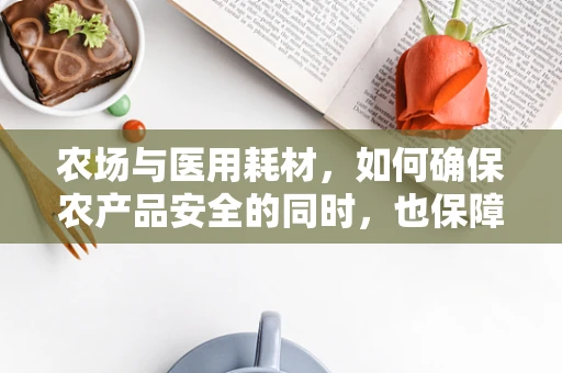 农场与医用耗材，如何确保农产品安全的同时，也保障医疗物资的纯净？