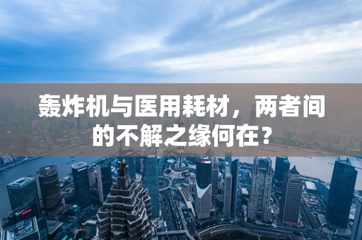 轰炸机与医用耗材，两者间的不解之缘何在？