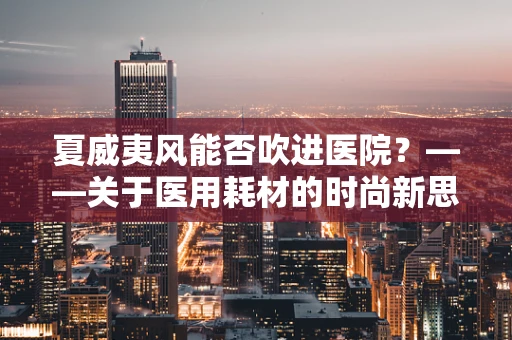 夏威夷风能否吹进医院？——关于医用耗材的时尚新思考