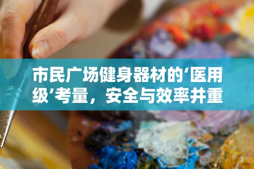 市民广场健身器材的‘医用级’考量，安全与效率并重