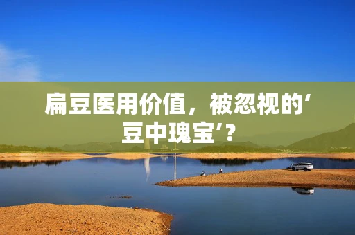 扁豆医用价值，被忽视的‘豆中瑰宝’？