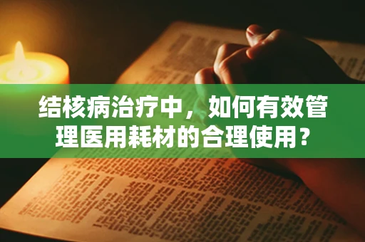 结核病治疗中，如何有效管理医用耗材的合理使用？
