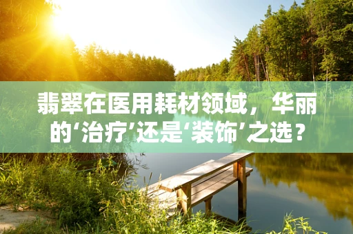翡翠在医用耗材领域，华丽的‘治疗’还是‘装饰’之选？