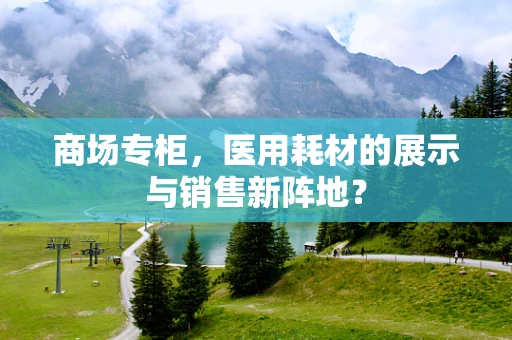 商场专柜，医用耗材的展示与销售新阵地？