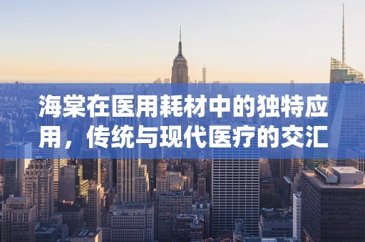 海棠在医用耗材中的独特应用，传统与现代医疗的交汇点