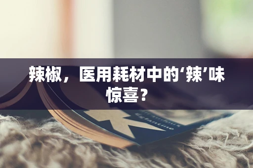 辣椒，医用耗材中的‘辣’味惊喜？