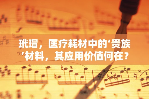 玳瑁，医疗耗材中的‘贵族’材料，其应用价值何在？