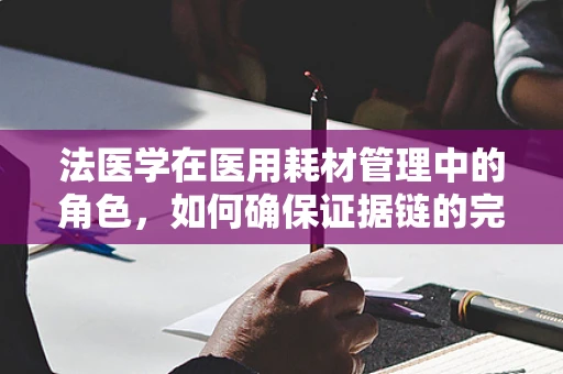 法医学在医用耗材管理中的角色，如何确保证据链的完整？