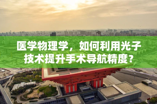 医学物理学，如何利用光子技术提升手术导航精度？