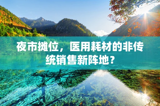 夜市摊位，医用耗材的非传统销售新阵地？