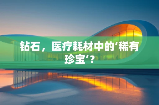 钻石，医疗耗材中的‘稀有珍宝’？