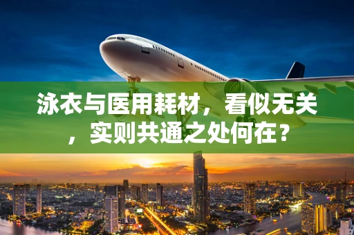泳衣与医用耗材，看似无关，实则共通之处何在？