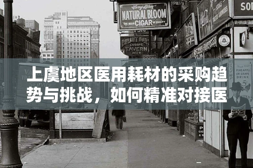 上虞地区医用耗材的采购趋势与挑战，如何精准对接医院需求？