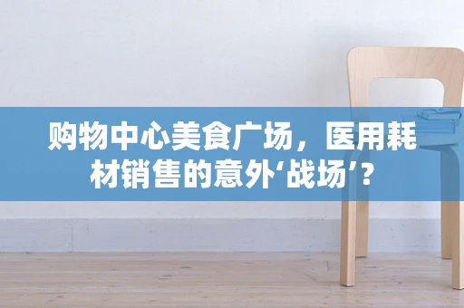购物中心美食广场，医用耗材销售的意外‘战场’？