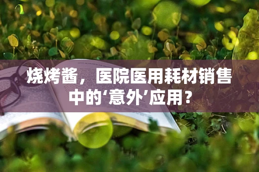 烧烤酱，医院医用耗材销售中的‘意外’应用？