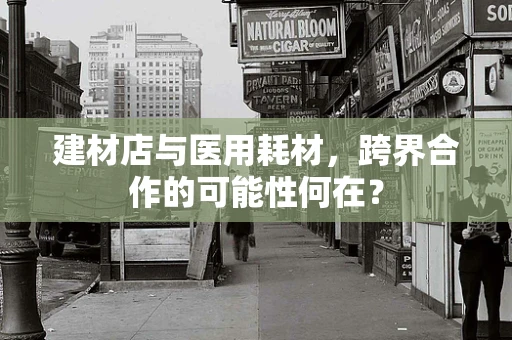 建材店与医用耗材，跨界合作的可能性何在？