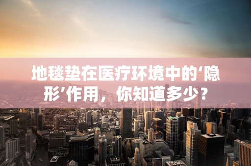 地毯垫在医疗环境中的‘隐形’作用，你知道多少？
